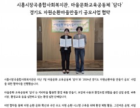 시흥시장곡종합사회복지관은 지난 7일 마을문화 교육공동체 ‘담다’와 ‘2024년 경기도 자원순환마을 만들기 공모’ 사업을 위한 협약식을 진행했습니다.

마을문화 교육공동체 ‘담다’는 커피박을 활용한 환경 제품 만들기, 포장재 사용과 환경오염 위험을 줄인 상점 운영, 벼룩시장, 환경교육 등을 실천하고 있는 환경 실천 단체입니다.
 
이번 협약을 통해 자원 순환 문화 확산과 주민 주도 자원 순환 시스템 구축을 위해 환경 체험 활동, 그린커튼 운영, 리필 스테이션 운영, 자원순환 장터(환경축제) 등을 함께 협력할 예정입니다.